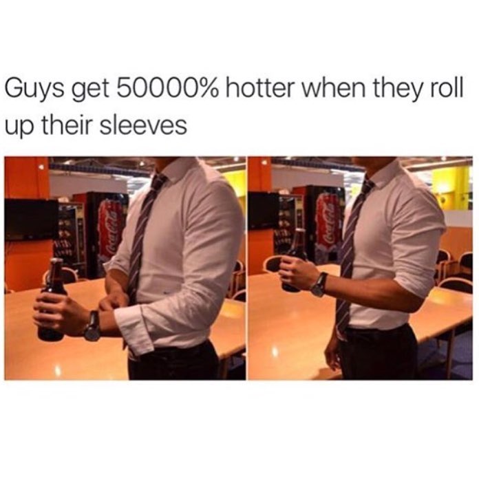 Guys get 50000% hotter when they roll up their sleeves.