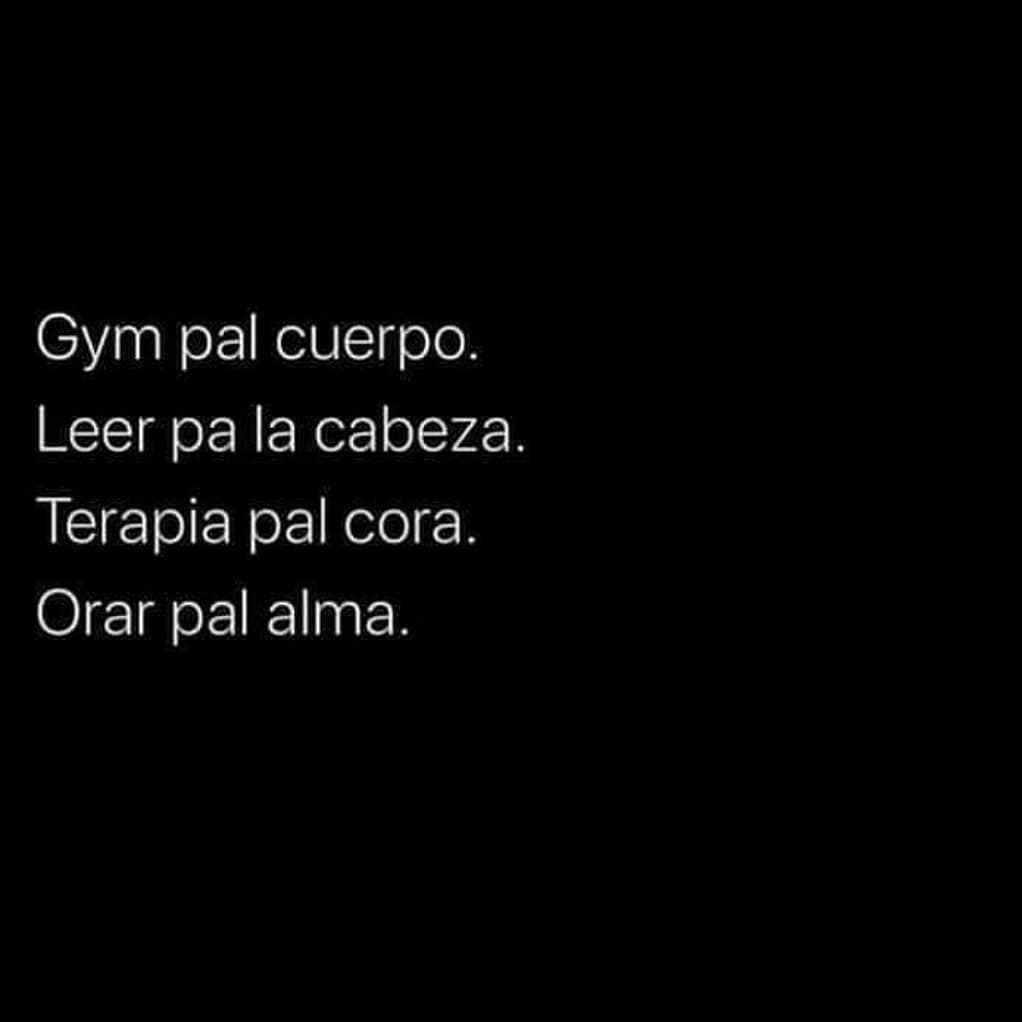 Gym pal cuerpo. Leer pa la cabeza. Terapia pal cora. Orar pal alma.