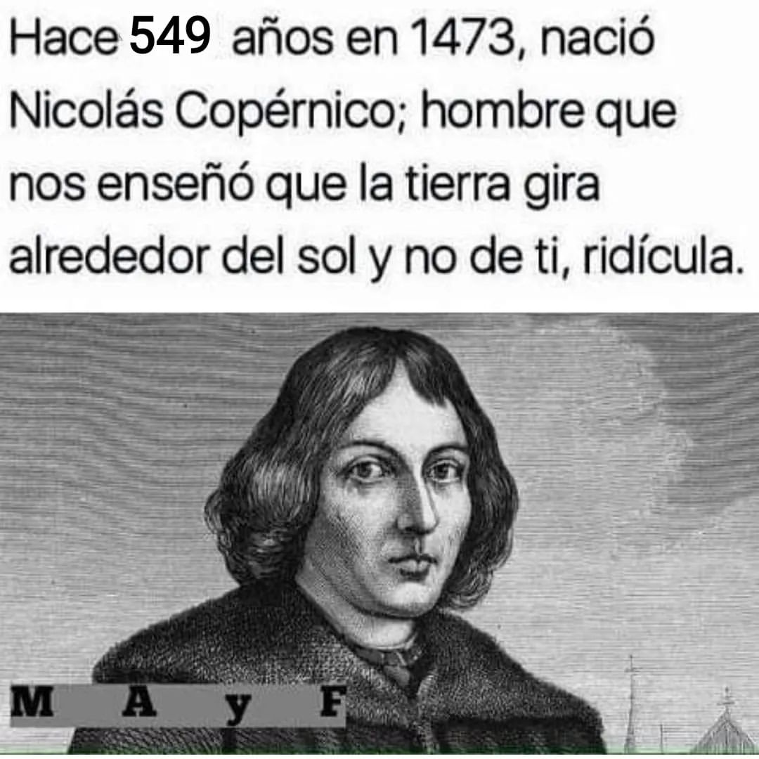 Hace 549 años en 1473, nació Nicolás Copérnico; hombre que nos enseñó que la tierra gira alrededor del sol y no de ti, ridícula.