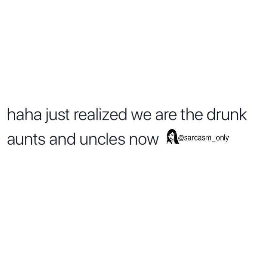 Haha just realized we are the drunk aunts and uncles now.