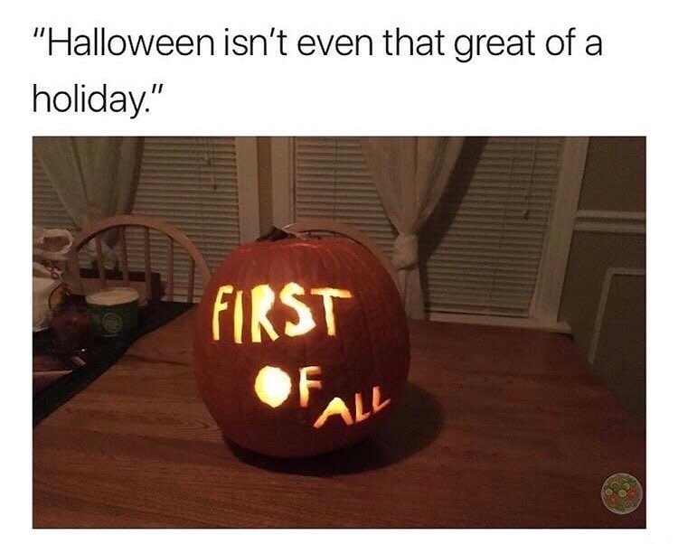 "Halloween isn't even that great of a holiday." First of All.