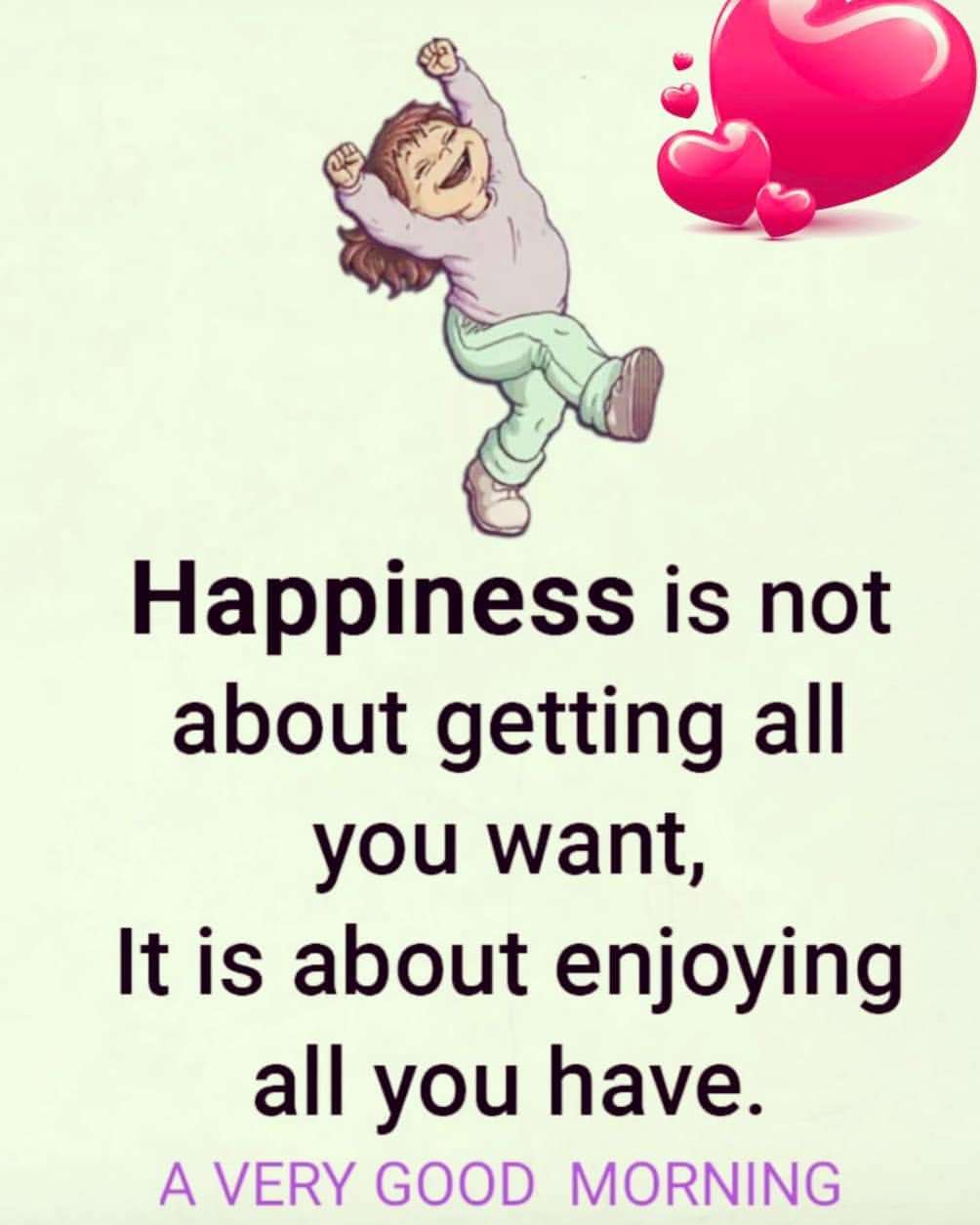 Happiness is not about getting all you want, it is about enjoying all you have. A very good morning.