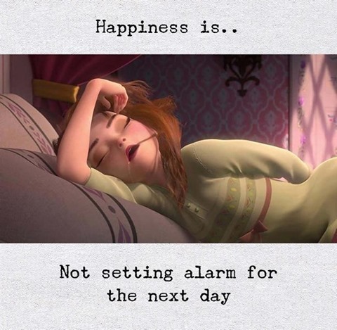 Happiness is.. Not setting alarm for the next day.