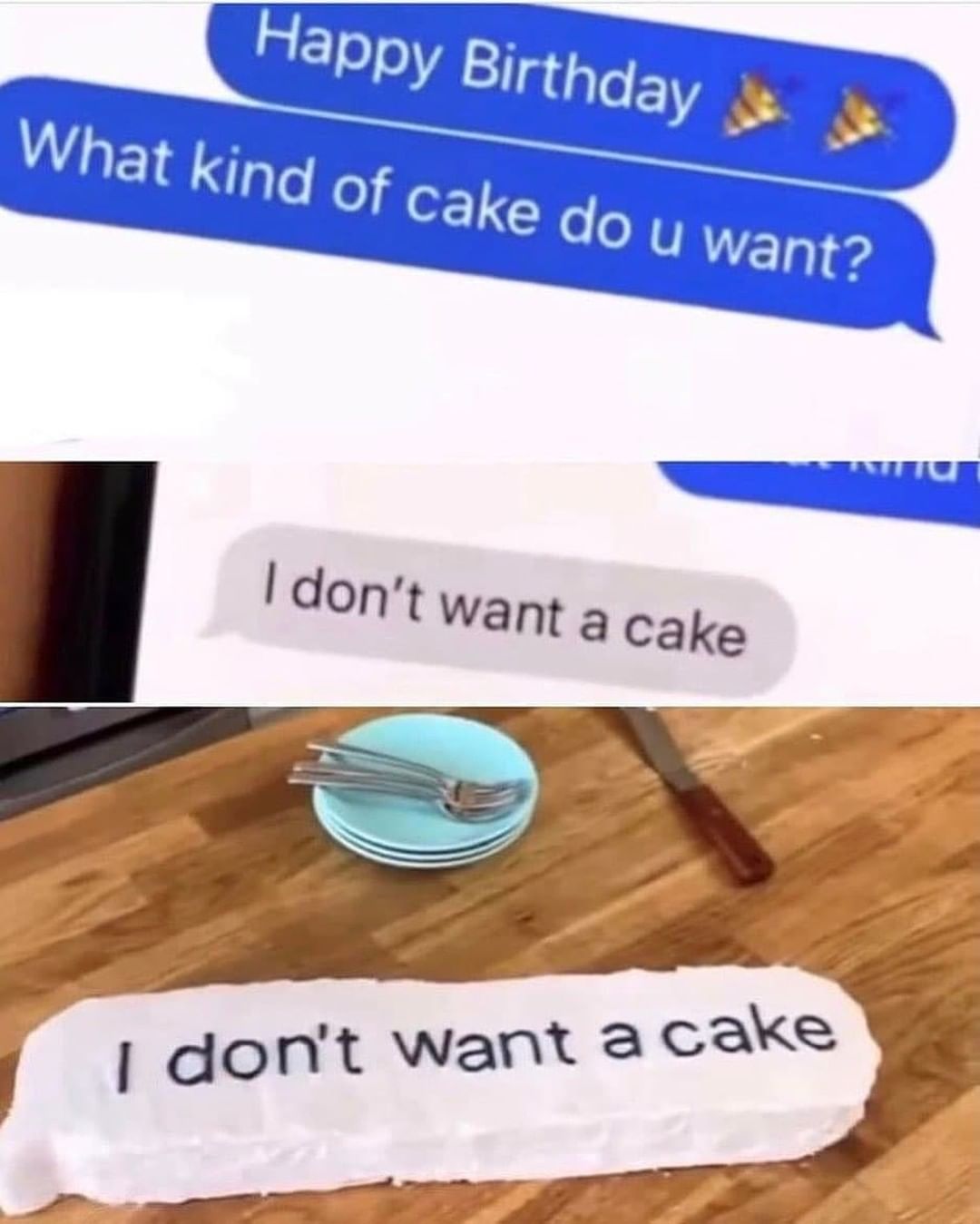 Happy Birthday. What kind of cake do u want? I don't want a cake. I don't want a cake.