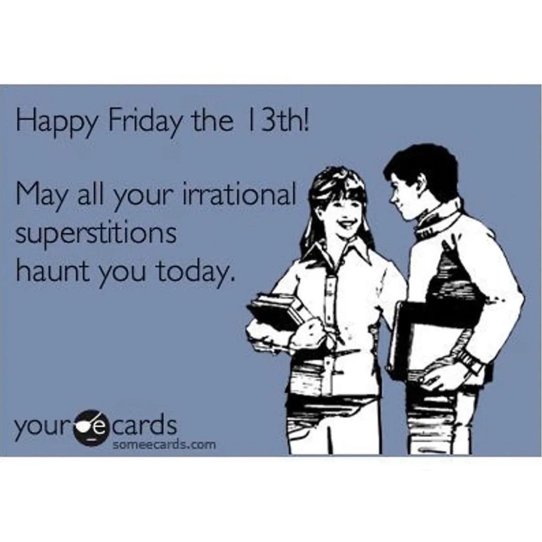Happy Friday the 13th!  May all your irrational superstitions haunt you today.