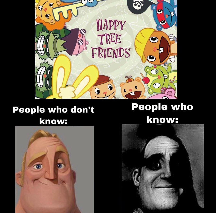 Happy tree friends.  People who don't know: People who know: