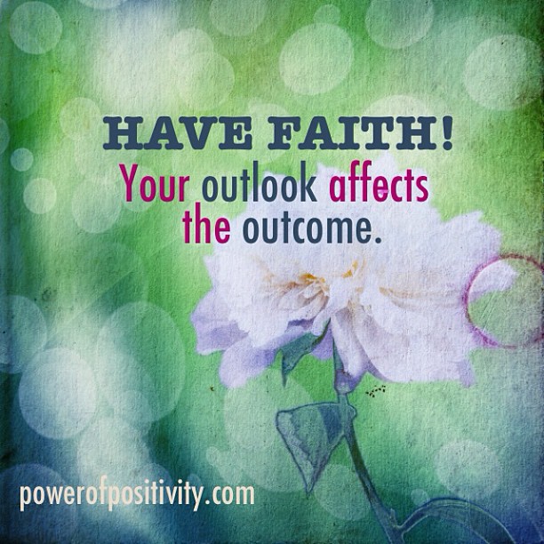 Have faith! Your outlook affects the outcome.