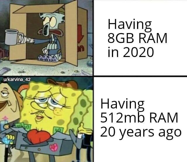 Having 8GB RAM in 2020.  Having 512mb RAM 20 years ago.