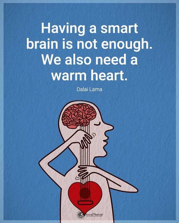Having a smart brain is not enough. We also need a warm heart. Dalai Lama.