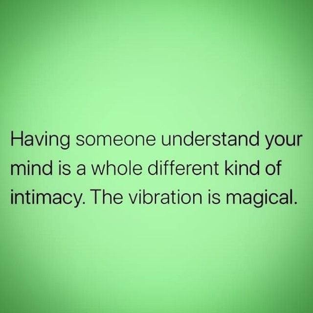 Having someone understand your mind is a whole different kind of intimacy. The vibration is magical.