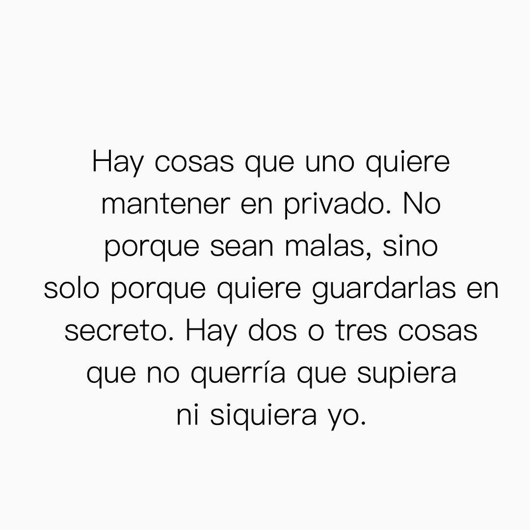 Hay cosas que uno quiere mantener en privado. No porque sean malas, sino solo porque quiere guardarlas en secreto. Hay dos o tres cosas que no querría que supiera ni siquiera yo.