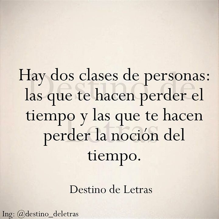 Hay dos clases de personas: las que te hacen perder el tiempo y las que te hacen perder la noción del tiempo.