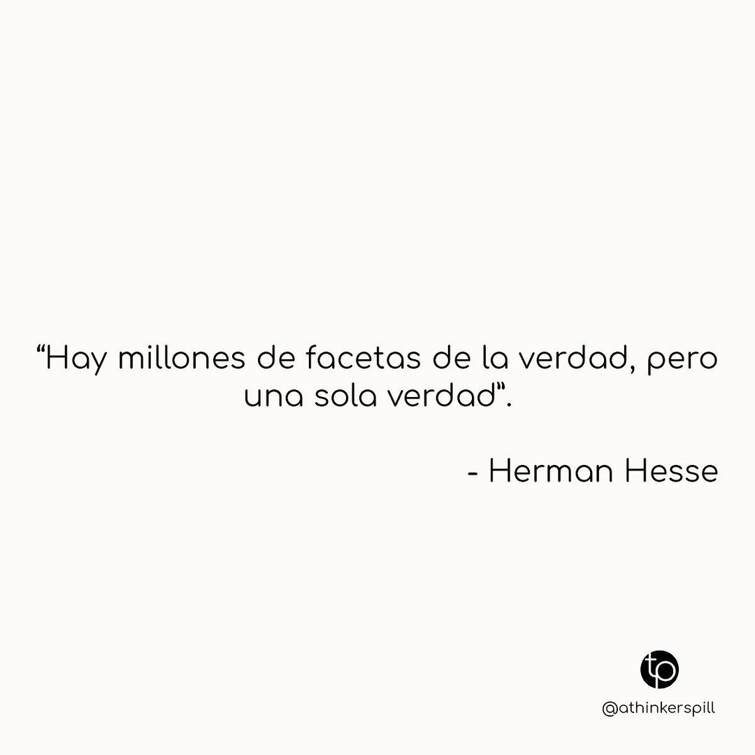 "Hay millones de facetas de la verdad, pero una sola verdad". Herman Hesse.