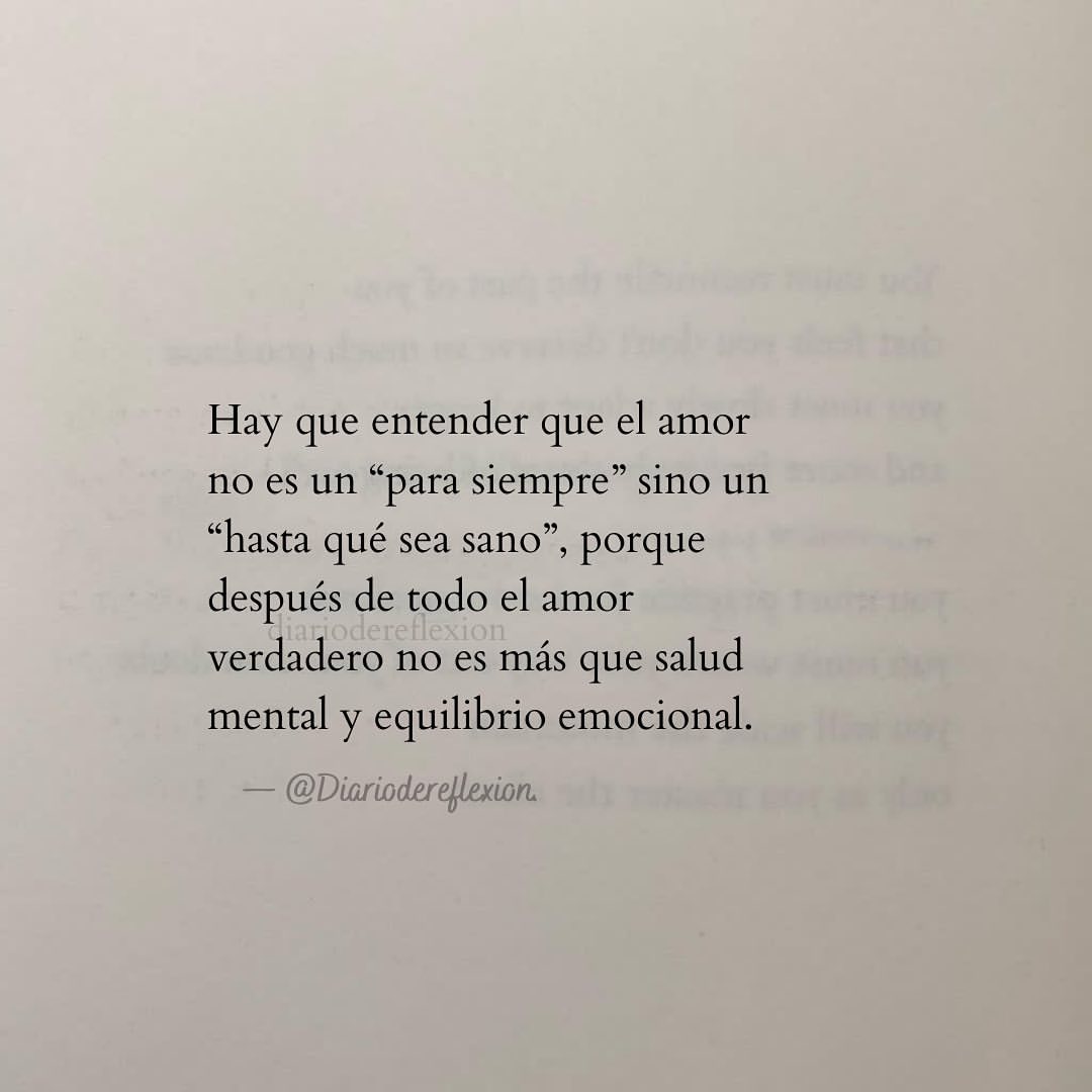 Hay que entender que el amor no es un "para siempre" sino un "hasta qué sea sano", porque después de todo el amor verdadero no es más que salud mental y equilibrio emocional.