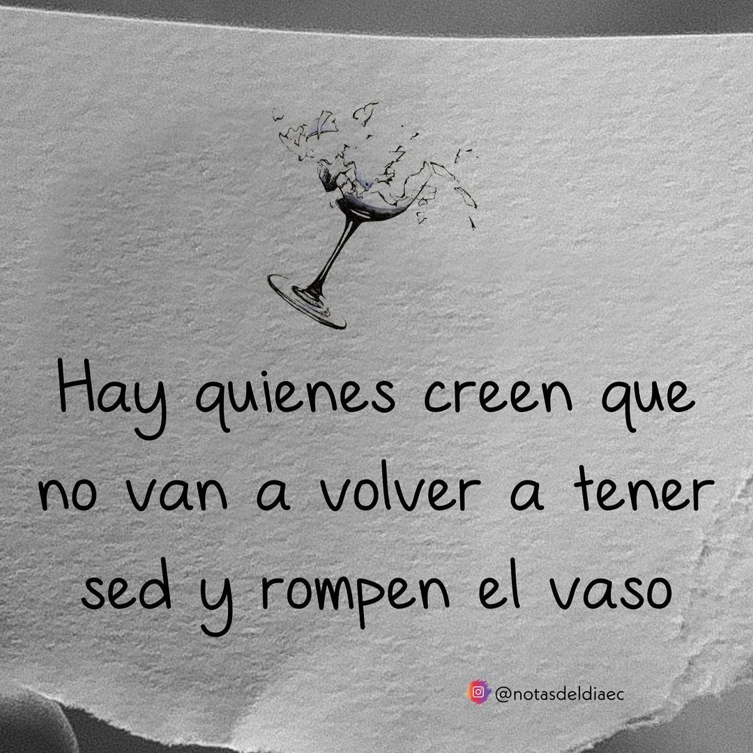 Hay quienes creen que no van a volver a tener sed y rompen el vaso.