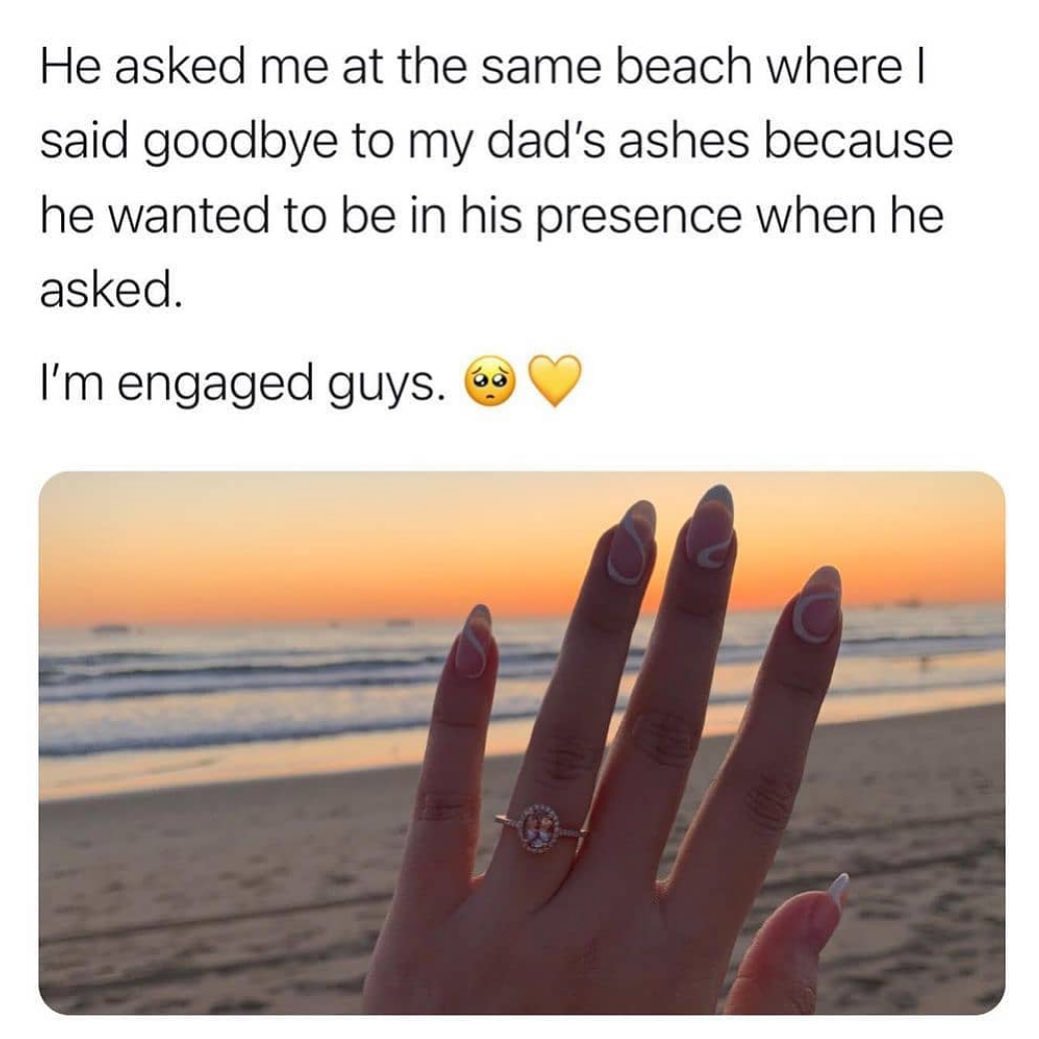 He asked me at the same beach where I said goodbye to my dad's ashes because he wanted to be in his presence when he asked.  I'm engaged guys.