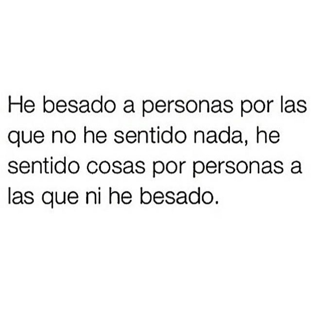 He besado a personas por las que no he sentido nada, he sentido cosas por personas a las que ni he besado.