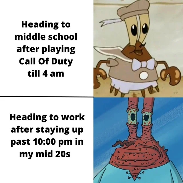 Heading to middle school after playing Call Of Duty till 4 am. Heading to work after staying up past 10:00 pm in my mid 20s.
