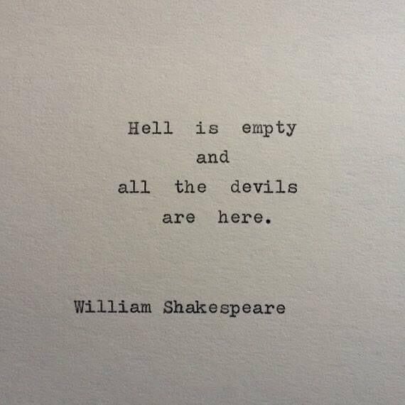 Hell is empty and all the devils are here. William Shakespeare.