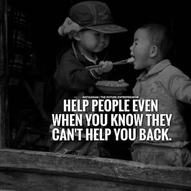 Help people even when you know they can't help you back.
