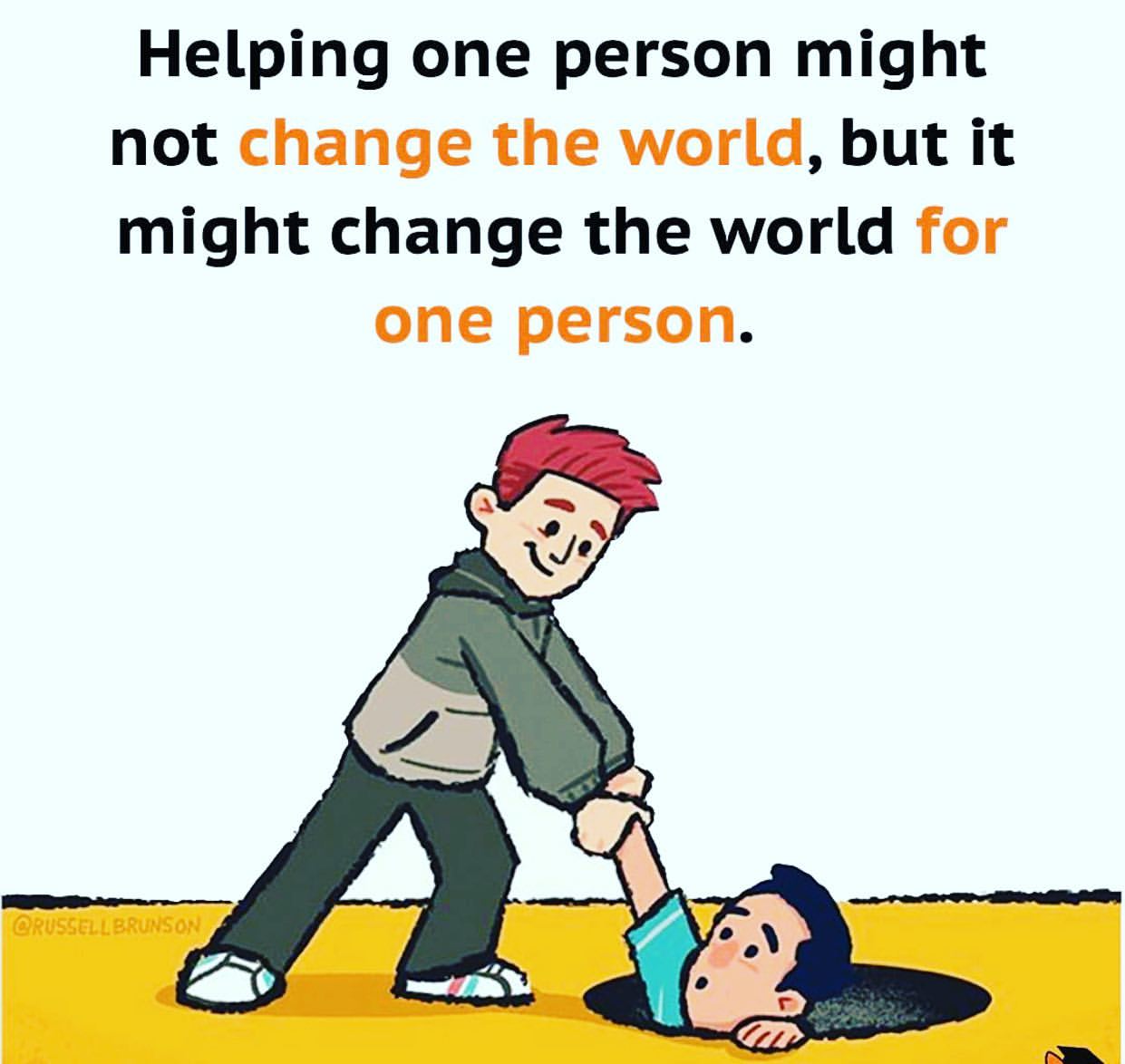 Helping one person might change the world, but it not might change the world for one person.