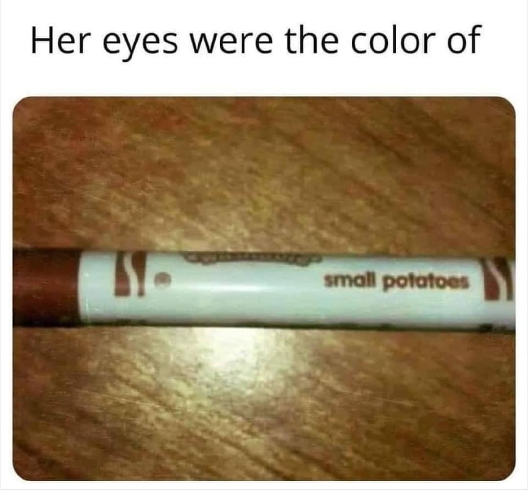 Her eyes were the color of small potatoes.