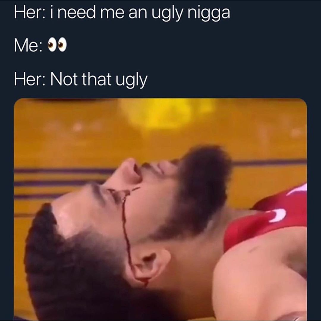 Her: I need me an ugly nigga. Her: Not that ugly.