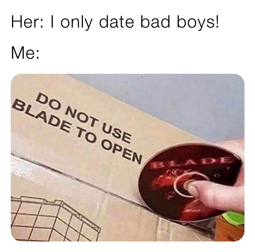 Her: I only date bad boys. Me: Do not use blade to open.