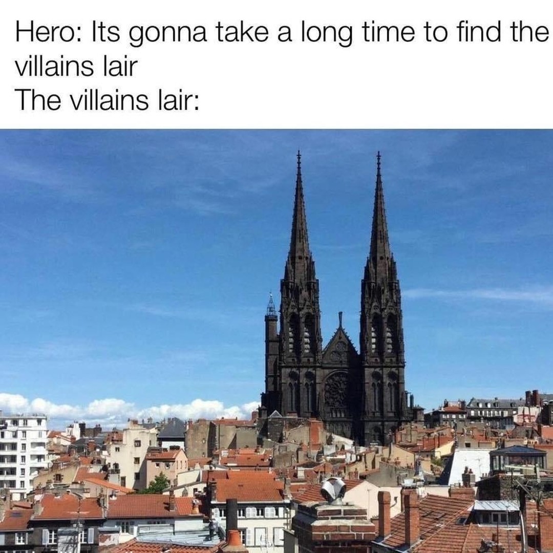 Hero: Its gonna take a long time to find the villains lair.  The villains lair: