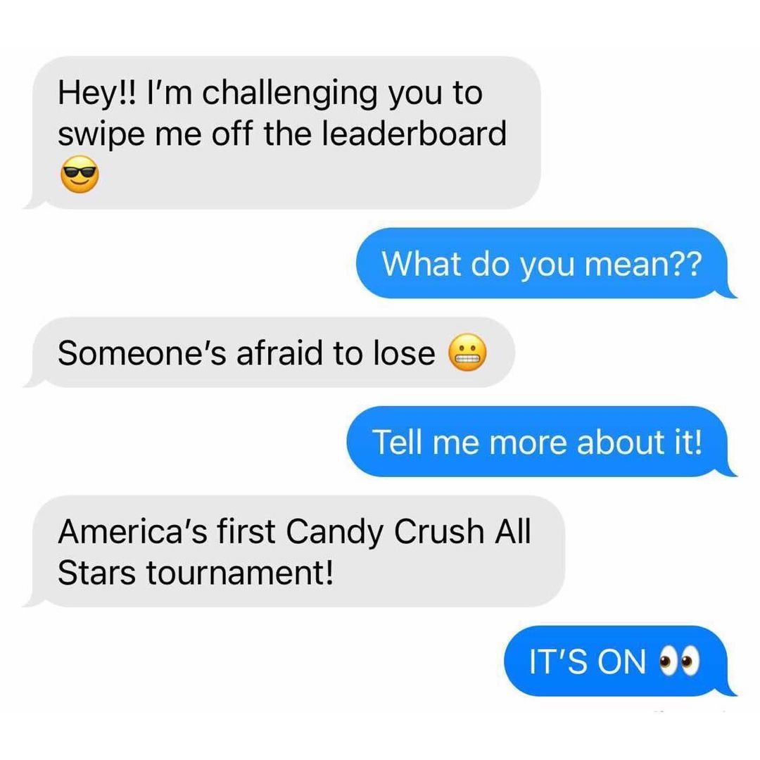 Hey!! I'm challenging you to swipe me off the leaderboard. What do you mean?? Someone's afraid to lose. Tell me more about it! America's first Candy Crush All Stars tournament! It's on.