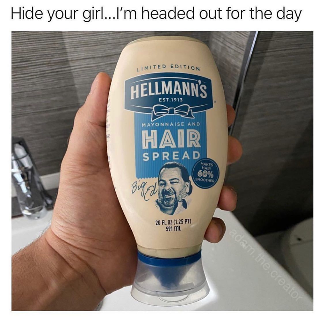 Hide your girl... I'm headed out for the day.  Mayonnaise and hair spread.