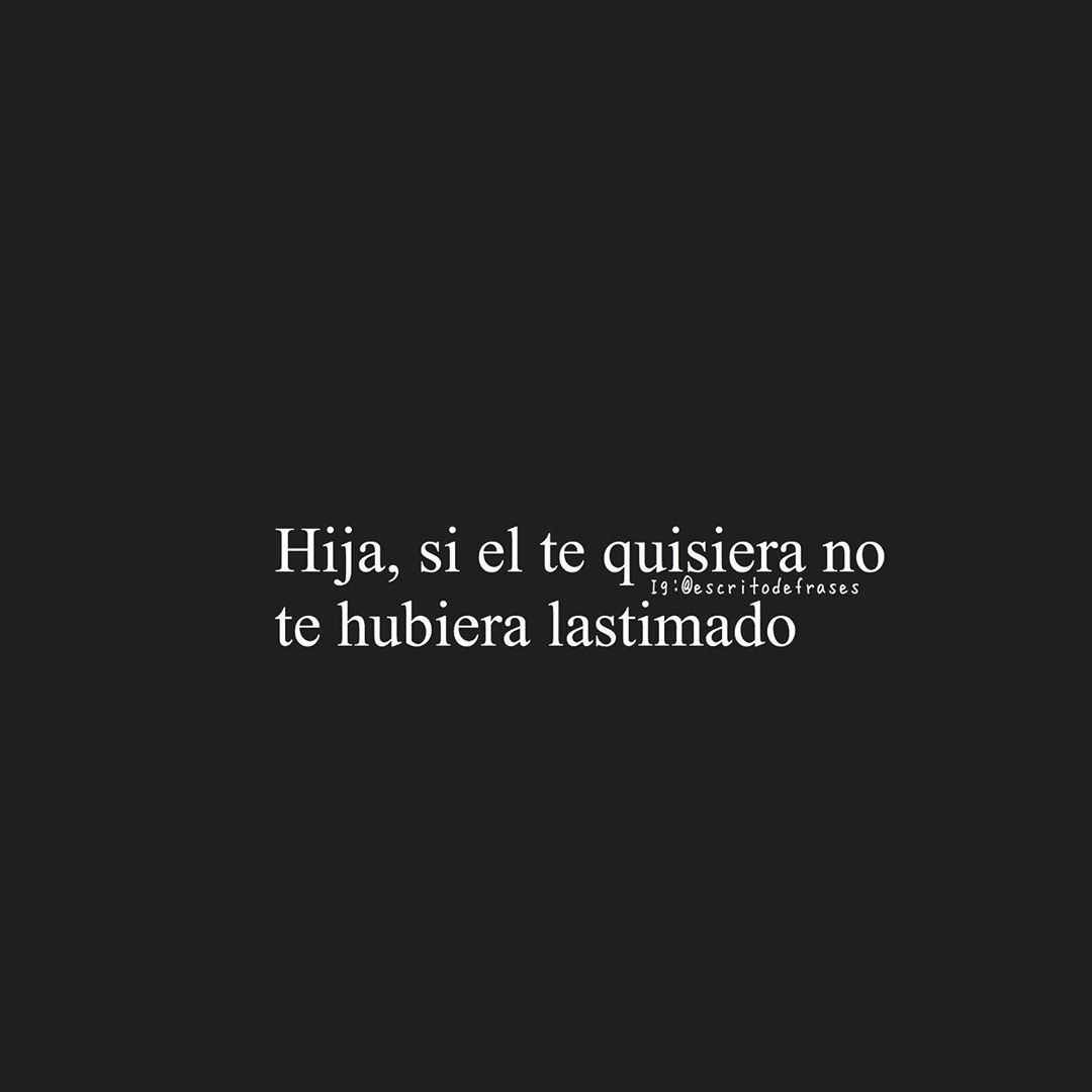 Hija, si él te quisiera no te hubiera lastimado.