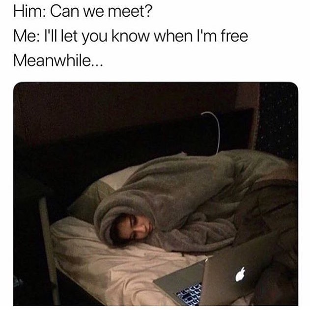 Him: Can we meet? Me: A'll let you know when I'm free meanwhile...