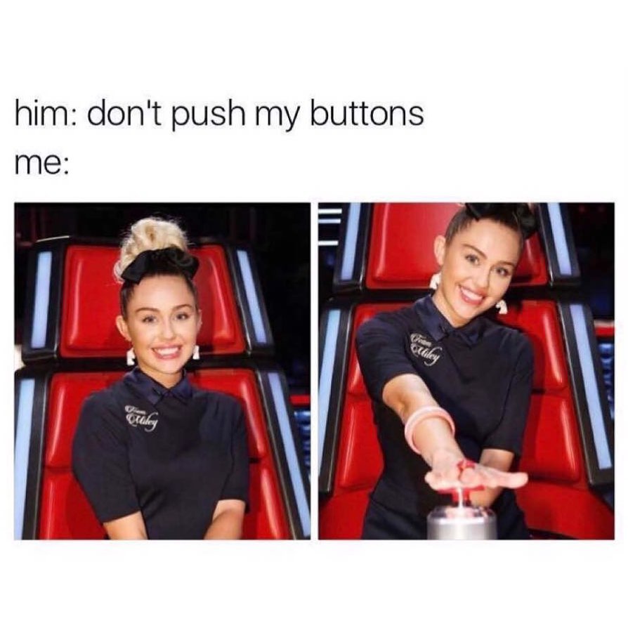 Him: Don't push my buttons.  Me: