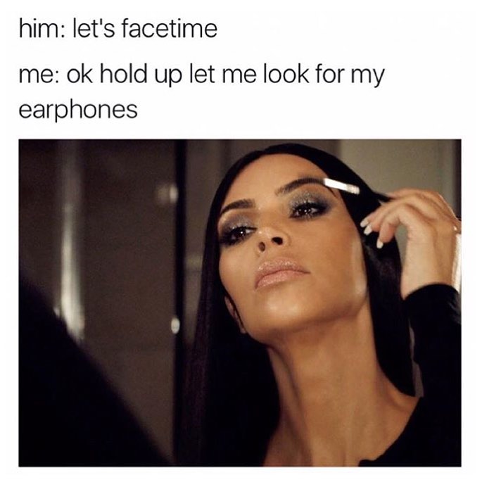 Him: Let's facetime. Me: Ok hold up let me look for my earphones.