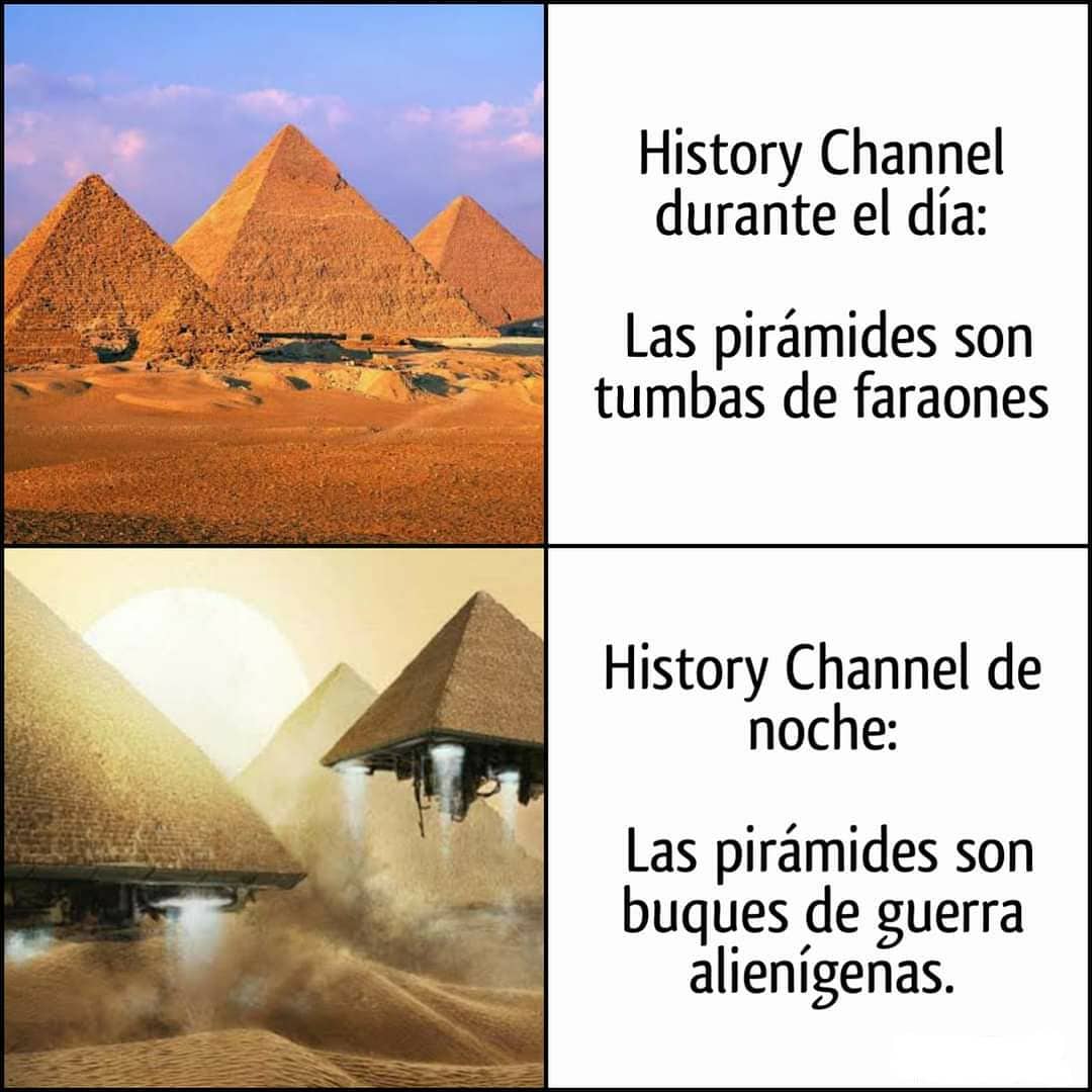 History Channel durante el día: Las pirámides son tumbas de faraones.  History Channel de noche: Las pirámides son buques de guerra alienígenas.