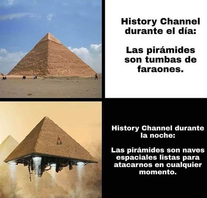 History Channel durante el día: Las pirámides son tumbas de faraones.  History Channel durante la noche: Las pirámides son naves espaciales listas para atacarnos en cualquier momento.