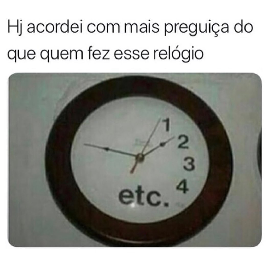 Hj acordei com mais preguiça do que quem fez esse relógio.