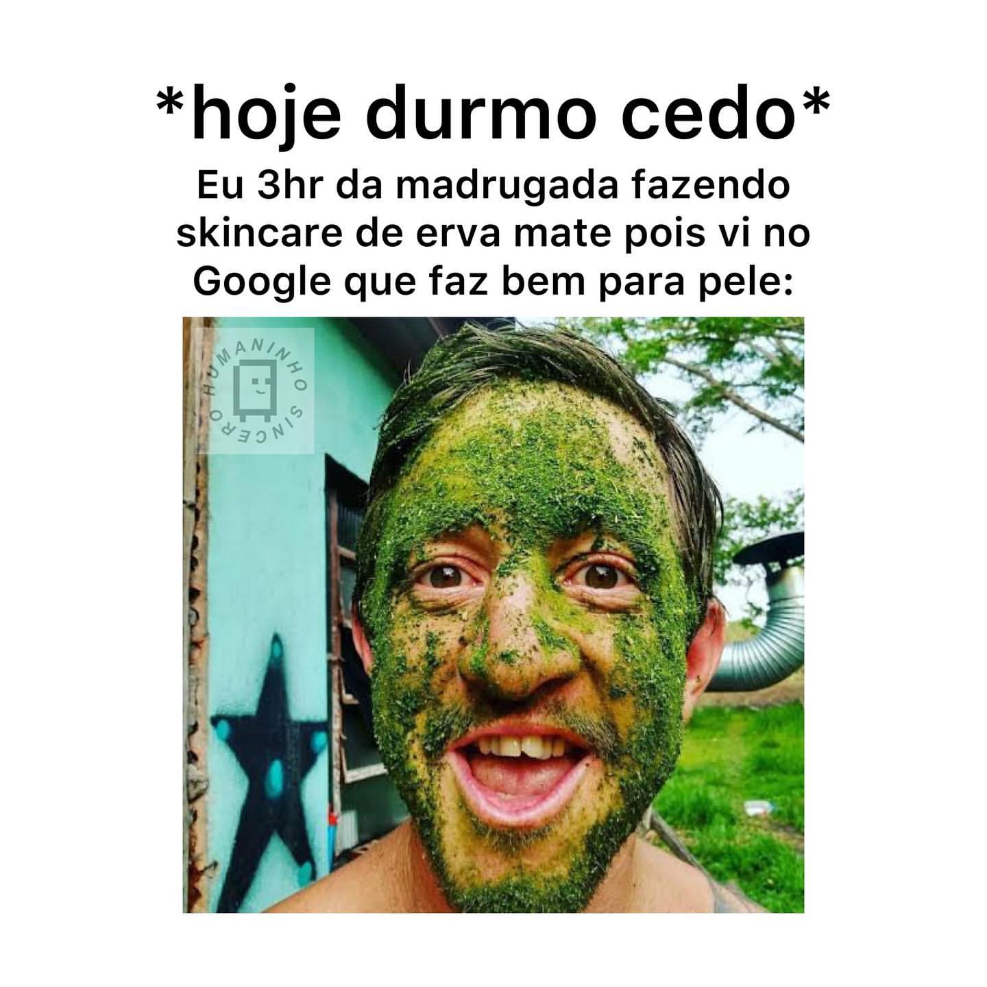 *Hoje durmo cedo*  Eu 3hr da madrugada fazendo skincare de erva mate pois vi no Google que faz bem para pele: