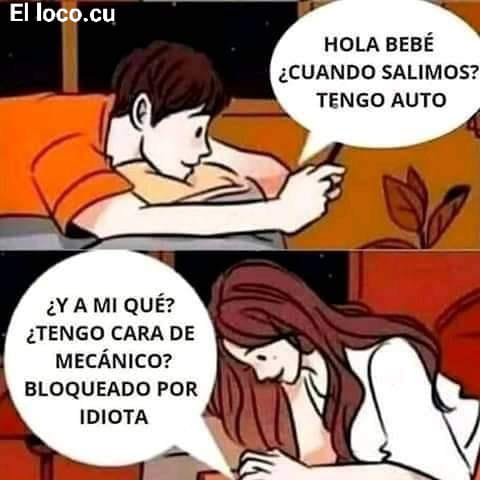 Hola bebé. ¿Cuando salimos? Tengo auto. ¿Y a mí qué? ¿Tengo cara de  mecánico? Bloqueado por idiota. - Memes