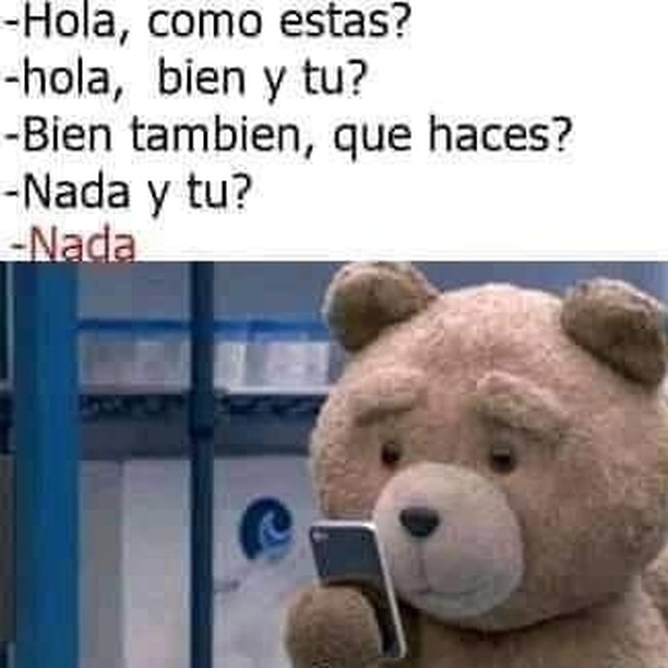 Hola, como estas? Hola, bien y tu? Bien también, que haces? Nada y tu?  Nada. - Memes