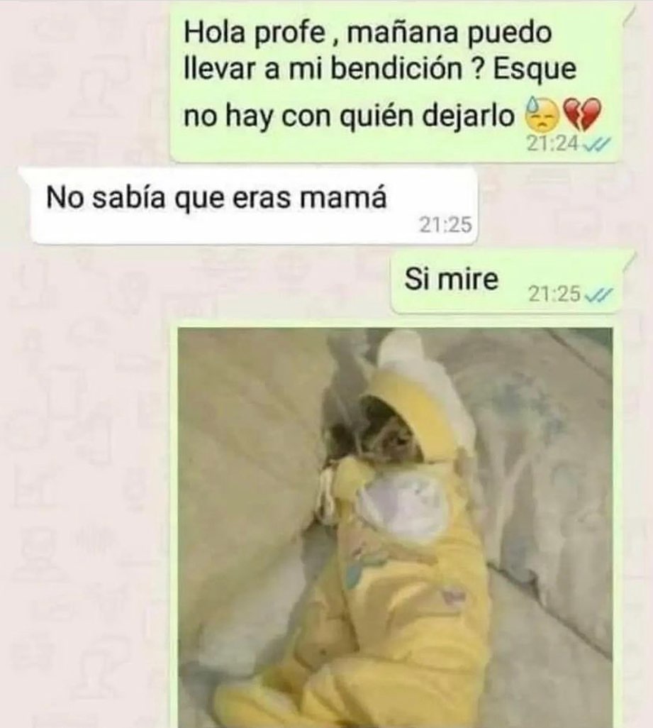 Hola profe, mañana puedo llevar a mi bendición? Esque no hay con quién dejarlo. No sabía que eras mamá. Si mire.