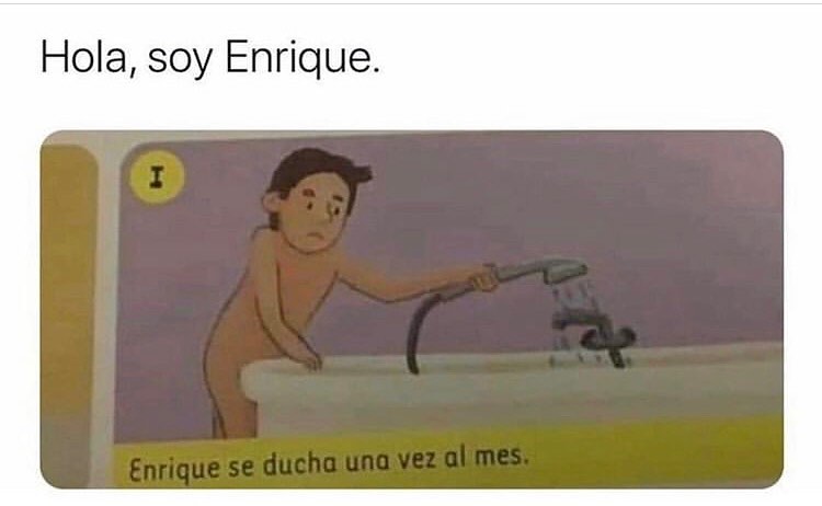Hola, soy Enrique.  Enrique se ducha una vez al mes.