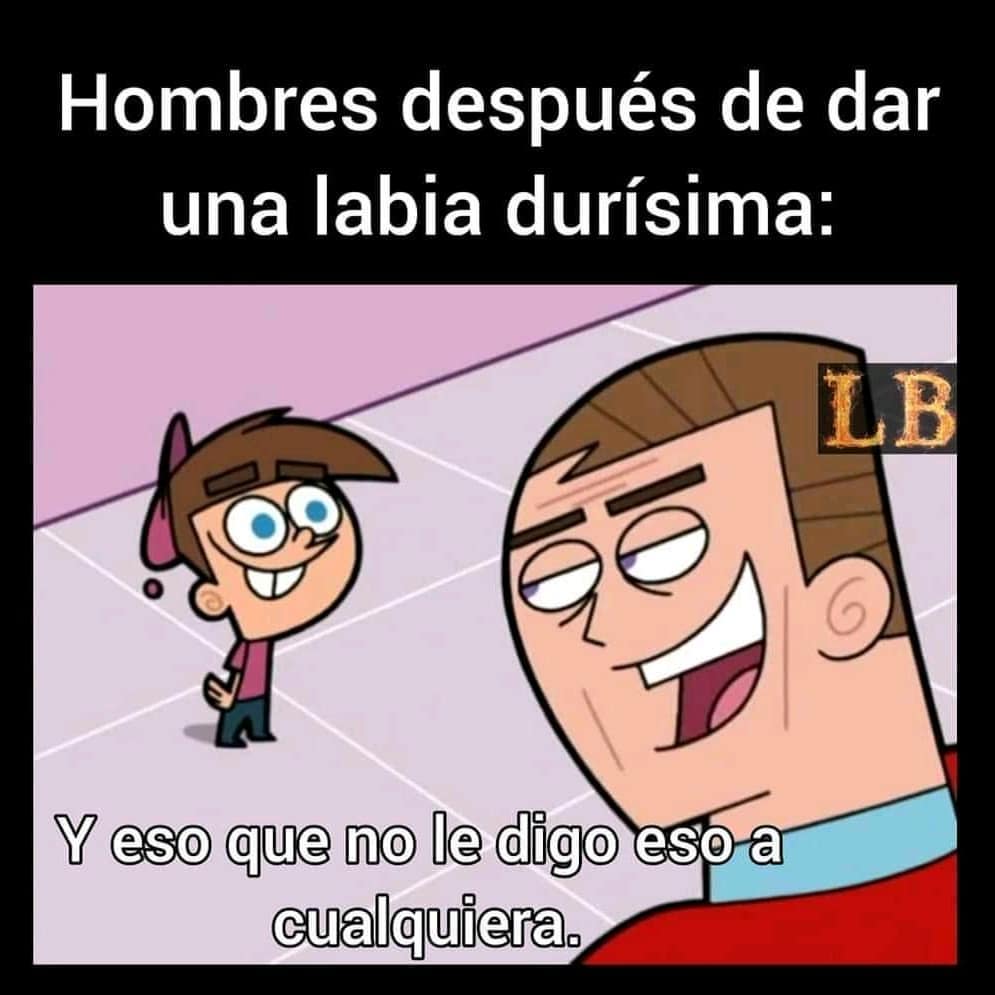 Hombres después de dar una labia durísima: Y eso que no le digo eso a cualquiera.