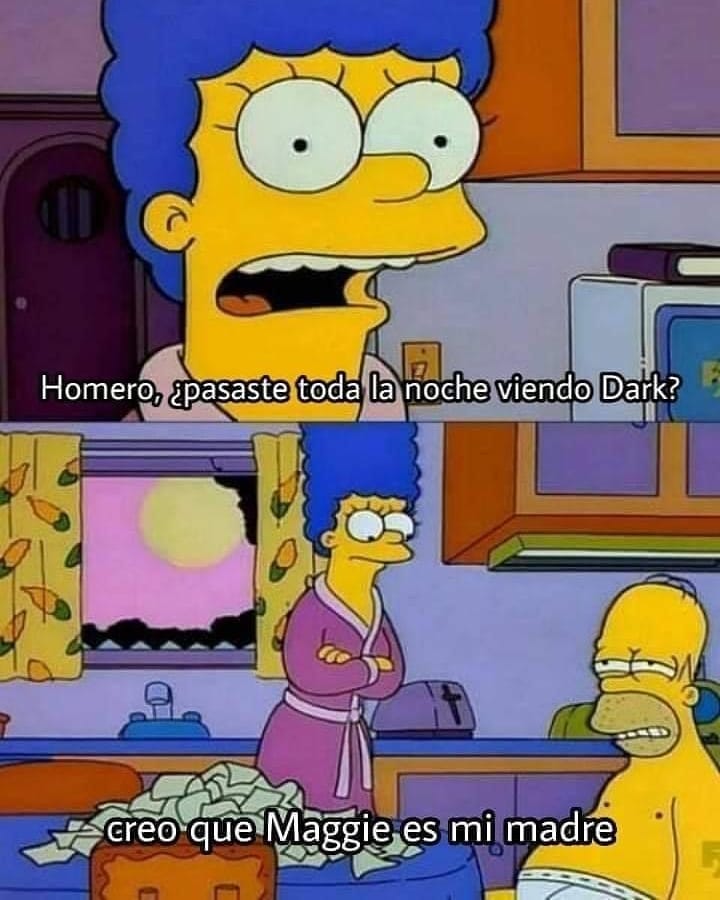 Homero, ¿pasaste toda la noche viendo Dark? Creo que Maggie es mi madre.