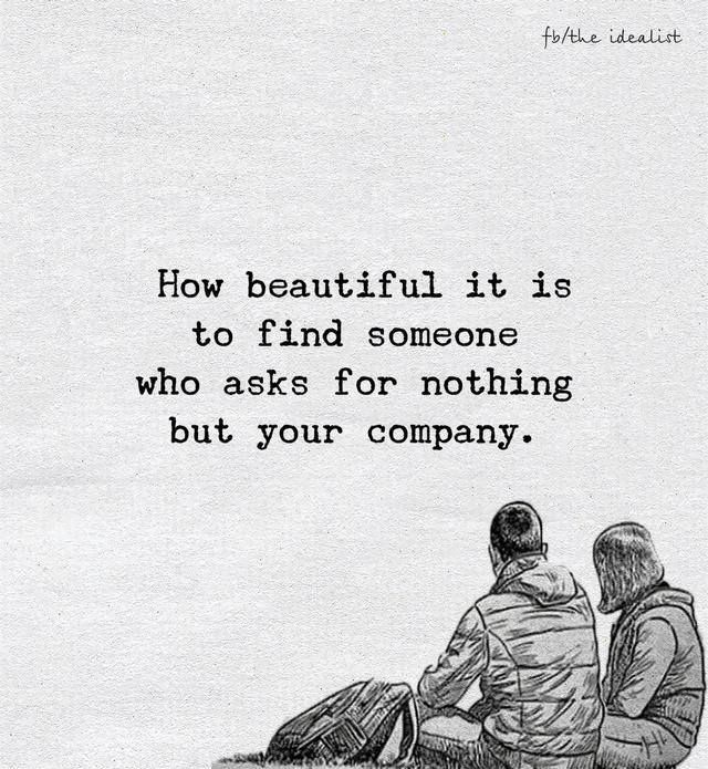How beautiful it is to find someone who asks for nothing but your company.