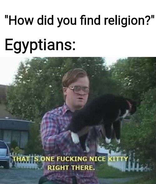 "How did you find religion?" Egyptians: That s one fucking nice kitty right there.