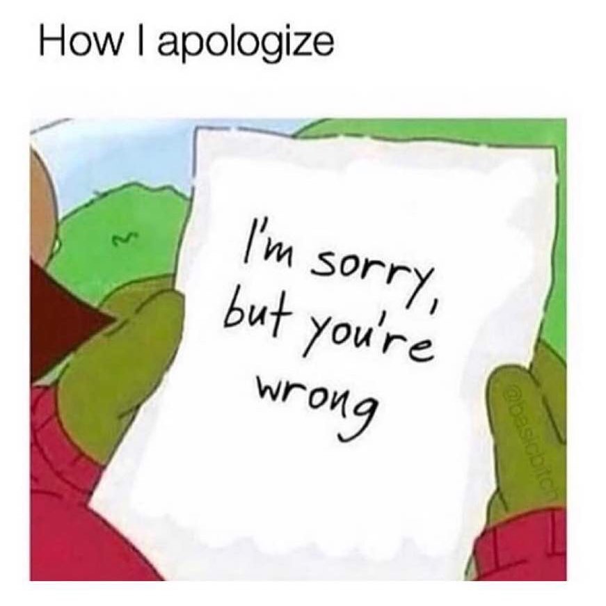 How I apologize: I'm sorry, but you're wrong.