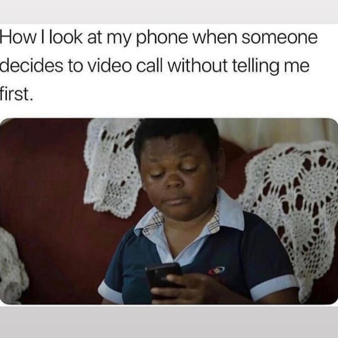 How I look at my phone when someone decides to video call without telling me first.