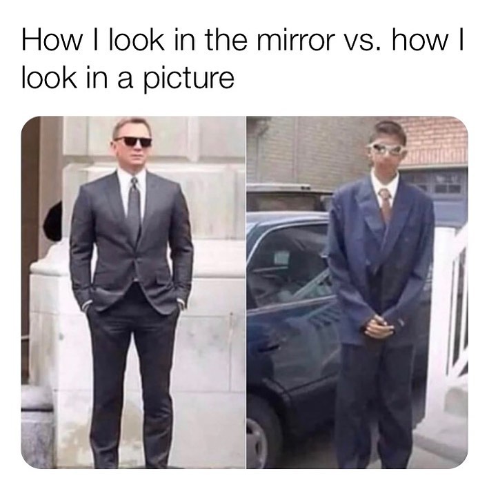 How I look in the mirror vs. how I look in a picture.